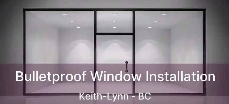  Bulletproof Window Installation Keith-Lynn - BC