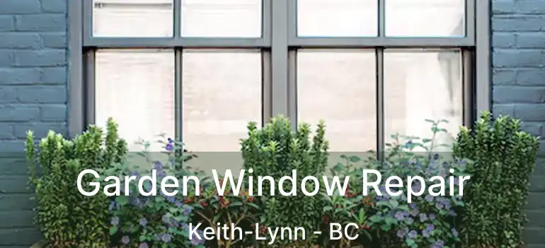  Garden Window Repair Keith-Lynn - BC