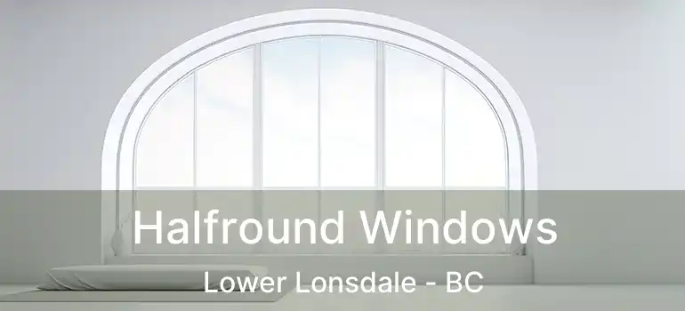  Halfround Windows Lower Lonsdale - BC